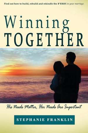 Winning Together: His Needs Matter, Her Needs Are Important de Stephanie Franklin