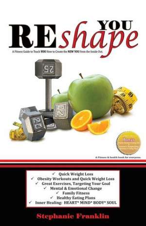 Reshape You: A Fitness Guide to Teach You How to Create the New You from the Inside Out de Stephanie Franklin