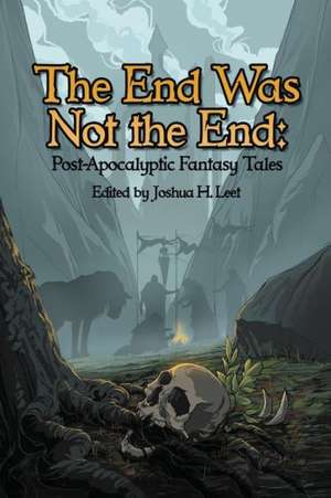 The End Was Not the End: Post-Apocalyptic Fantasy Tales de Joshua H. Leet