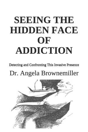 Seeing the Hidden Face of Addiction de Angela Browne-Miller