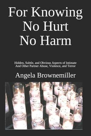 For Knowing No Hurt No Harm: Hidden, Subtle, and Obvious Aspects of Intimate and Other Partner Abuse, Violence, and Terror