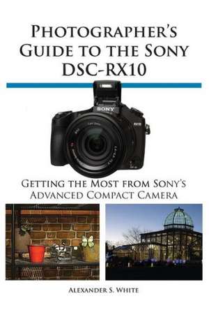 Photographer's Guide to the Sony Dsc-Rx10 de Alexander S. White