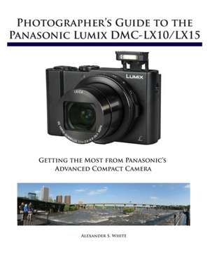 Photographer's Guide to the Panasonic Lumix DMC-LX10/LX15 de Alexander S. White