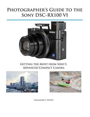 Photographer's Guide to the Sony DSC-RX100 VI de Alexander S. White