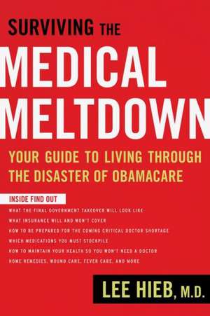 Surviving the Medical Meltdown: Your Guide to Living Through the Disaster of Obamacare de Lee Hieb