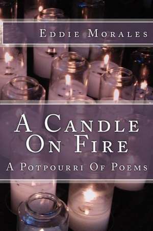 A Candle on Fire: A Potpourri of Poetry de Eddie Morales