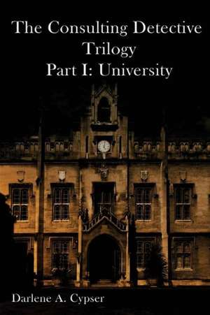 The Consulting Detective Trilogy Part I: University de Darlene A. Cypser