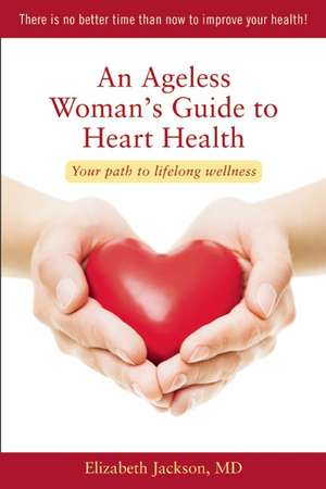 An Ageless Woman's Guide to Heart Health: Your Path to Lifelong Wellness de Elizabeth Jackson