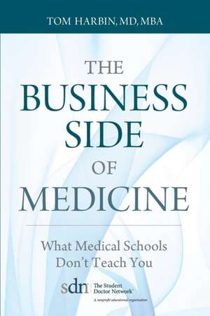 The Business Side of Medicine: What Medical Schools Don't Teach You de MD Mba Tom Harbin