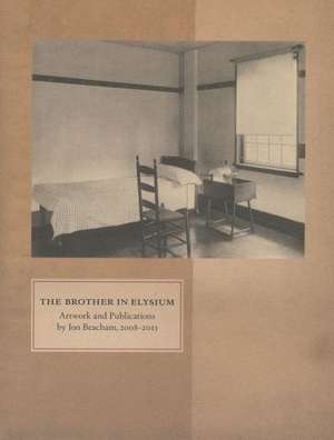 The Brother in Elysium: Artwork and Publications by Jon Beacam, 2008-2013 de Joshua Beckman