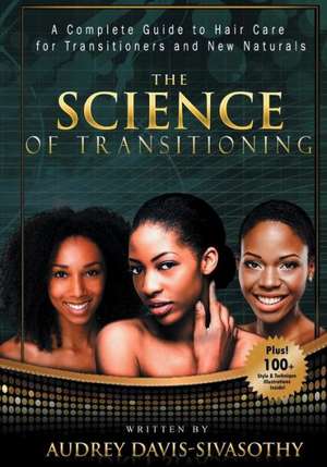 The Science of Transitioning: A Complete Guide to Hair Care for Transitioners and New Naturals de Audrey Davis-Sivasothy