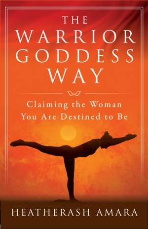 The Warrior Goddess Way: Claiming the Woman You Are Destined to Be de HeatherAsh Amara