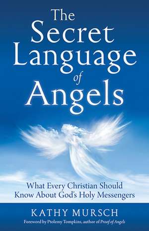 The Secret Language of Angels: What Every Christian Should Know about God's Holy Messengers de Kathy Mursch