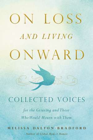 On Loss and Living Onward: Collected Voices for the Grieving and Those Who Would Mourn with Them de Melissa Dalton-Bradford