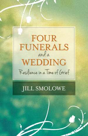 Four Funerals and a Wedding: Resilience in a Time of Grief de Jill Smolowe