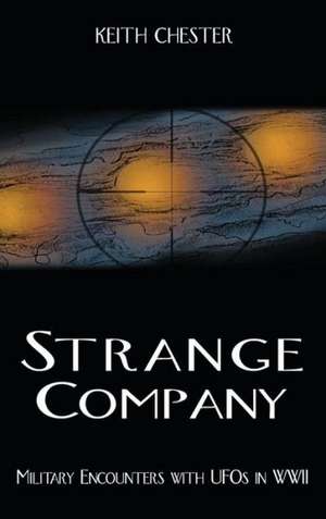 Strange Company: Military Encounters with UFOs in World War II de Keith Chester