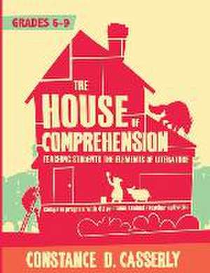 The House of Comprehension: Teaching Students the Elements of Literature de Constance D. Casserly