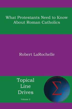 What Protestants Need to Know about Roman Catholics de Robert R. Larochelle