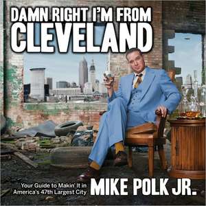 Damn Right I'm from Cleveland: Your Guide to Makin' It in America's 47th Biggest City de Mike Polk