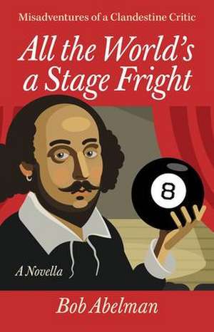 All the World's a Stage Fright: Misadventures of a Clandestine Critic: A Novella de Bob Abelman