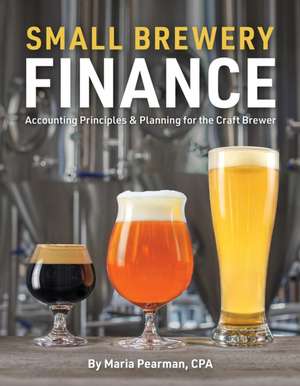 Small Brewery Finance: Accounting Principles and Planning for the Craft Brewer de Maria Pearman