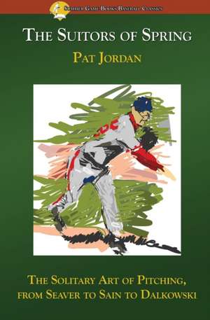 The Suitors of Spring: The Solitary Art of Pitching, from Seaver to Sain to Dalkowski de Pat Jordan