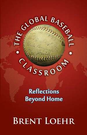 Global Baseball Classroom, The de Brent Loehr