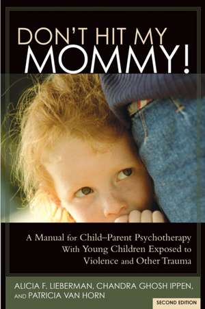 Don't Hit My Mommy! a Manual for Child-Parent Psychotherapy with Young Witnesses of Family Violence (2nd Edition) de Alicia F. Lieberman