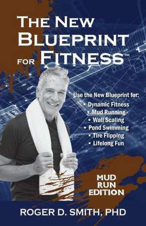 The New Blueprint for Fitness - Mud Run Edition: 10 Power Habits for Transforming Your Body de Roger D. Smith