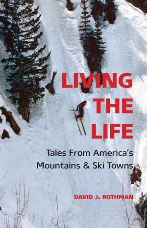 Living the Life: Tales from America's Mountains & Ski Towns de David J. Rothman