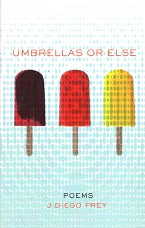 Umbrellas or Else: Poems de J. Diego Frey