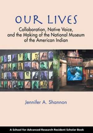 Our Lives: Collaboration, Native Voice, and the Making of the National Museum of the American Indian de Jennifer A. Shannon