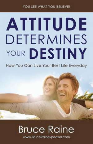 Attitude Determines Your Destiny: How You Can Live Your Best Life Everyday