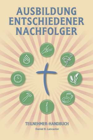 Ausbildung Entschiedener Nachfolger - Teilnehmer-Handbuch: A Manual to Facilitate Training Disciples in House Churches, Small Groups, and Discipleship de Daniel B. Lancaster