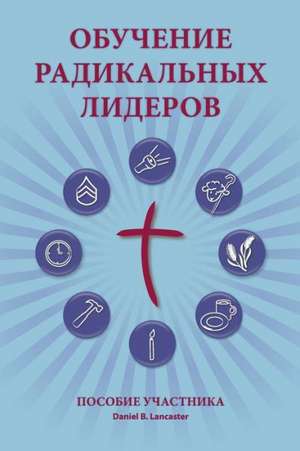 Training Radical Leaders - Participant - Russian Edition: A Manual to Train Leaders in Small Groups and House Churches to Lead Church-Planting Movemen