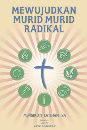 Mewujudkan Murid Murid Radikal: A Manual to Facilitate Training Disciples in House Churches, Small Groups, and Discipleship Groups, Leading Towards a de Daniel B. Lancaster