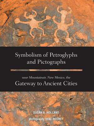 Symbolism of Petroglyphs and Pictographs Near Mountainair, New Mexico, the Gateway to Ancient Cities de Susan a. Holland