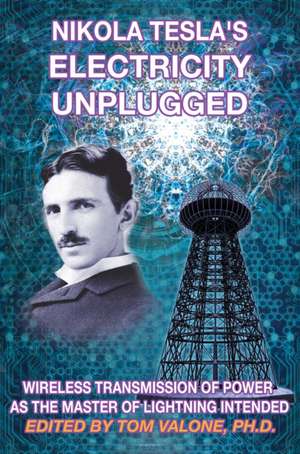 Nikola Tesla's Electricity Unplugged: Wireless Transmission of Power as the Master of Lightning Intended de Tom Valone