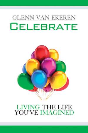 Celebrate: Living the Life You've Imagined de Glenn Van Ekeren