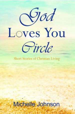 God Loves You Circle: Short Stories of Christian Living de Michelle Johnson