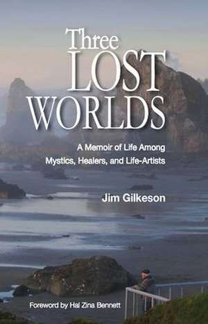 Three Lost Worlds: A Memoir of Life Among Mystics, Healers, and Life-Artists de Jim Gilkeson