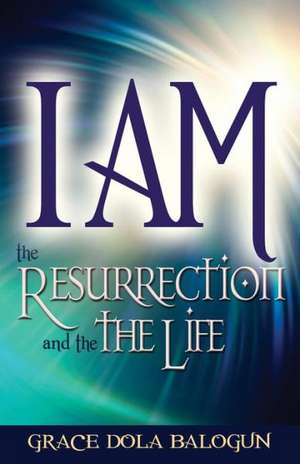 I Am the Resurrection and the Life de Grace Dola Balogun