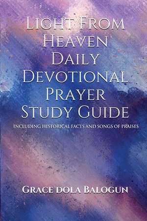 Light From Heaven Daily Devotional Prayer Study Guide Including Historical Facts And Songs Of Praises de Grace Dola Balogun