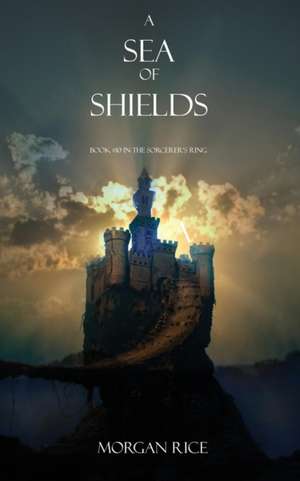 A Sea of Shields: Book #10 in the Sorcerer's Ring de Morgan Rice