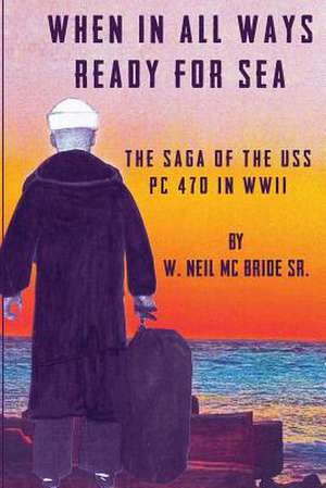 When in All Ways Ready for Sea: The Saga of the USS PC 470 During WWII