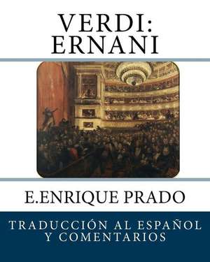 Verdi: Ernani: Traduccion al Espanol y Comentarios de E. Enrique Prado