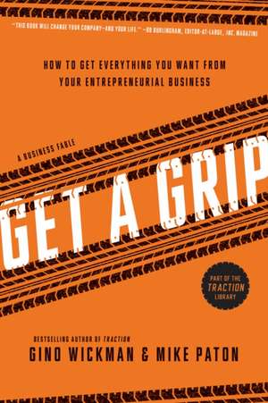 Get a Grip: How to Get Everything You Want from Your Entrepreneurial Business de Gino Wickman