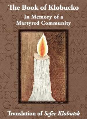 The Book of Klobucko; In Memory of a Martyred Community - Translation of Sefer Klobutsk; Mazkeret Kavod Le-Kkehila Ha-Kkedosha She-Ushmeda de A. Wolff Jasny