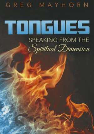 Tongues: Speaking from the Spiritual Dimension de Greg Mayhorn