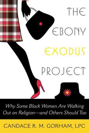 The Ebony Exodus Project: Why Some Black Women Are Walking Out on Religion--And Others Should Too de Candace R. M. Gorham Lpc